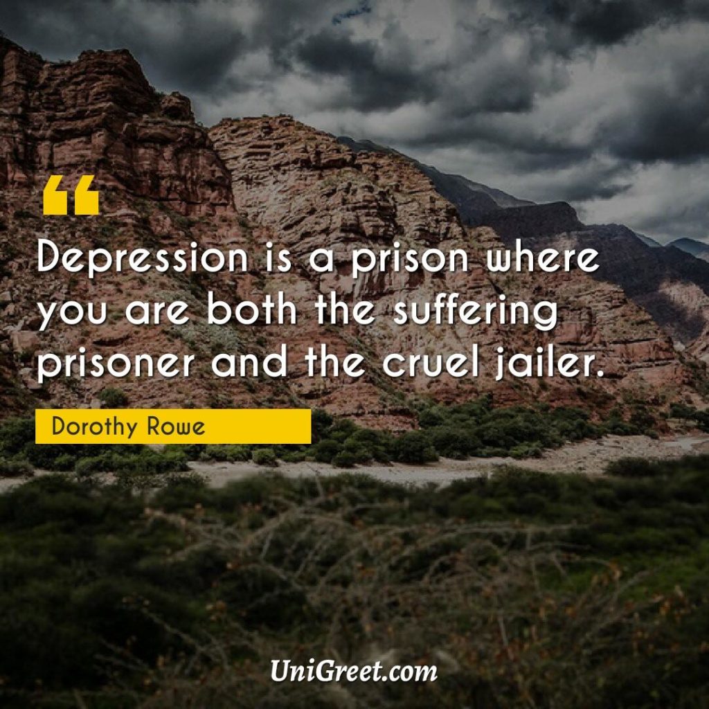 Depression is a prison where you are both the suffering prisoner and also the cruel jailer. 